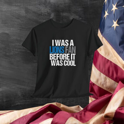 Detroit Lion I Was A Lions Fan Before It Was Cool Shirt