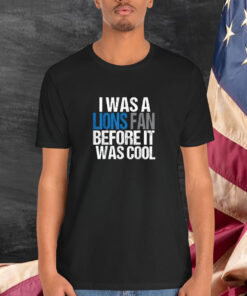 Detroit Lion I Was A Lions Fan Before It Was Cool Shirt