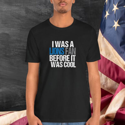 Detroit Lion I Was A Lions Fan Before It Was Cool Shirt