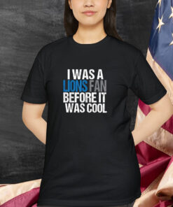 Detroit Lion I Was A Lions Fan Before It Was Cool Shirt