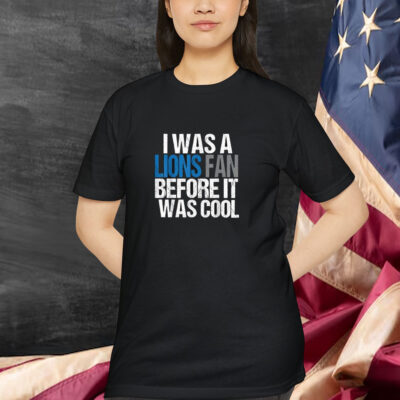 Detroit Lion I Was A Lions Fan Before It Was Cool Shirt