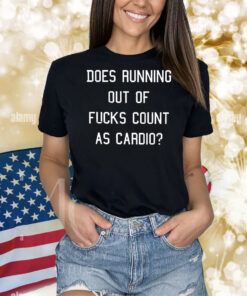 Does running out of fucks count as cardio Shirt