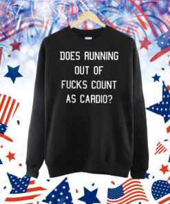 Does running out of fucks count as cardio Shirt