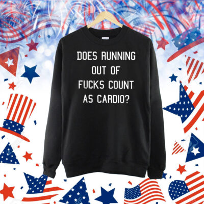 Does running out of fucks count as cardio Shirt
