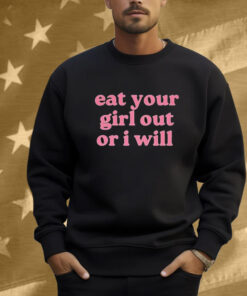 Eat Your Girl Out Or I Will Shirt