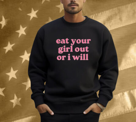 Eat Your Girl Out Or I Will Shirt