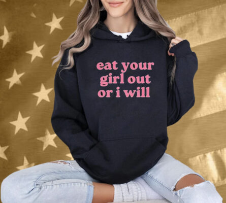 Eat Your Girl Out Or I Will Shirt