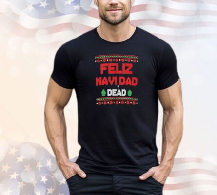 Feliz Navi Dead Dad Dead Ugly Christmas T-Shirt