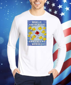 Fish what if you’re right and they’re wrong Shirt