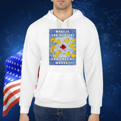 Fish what if you’re right and they’re wrong Shirt