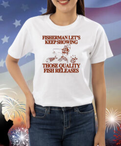 Fisherman let’s keep showing those quality fish releases Shirt