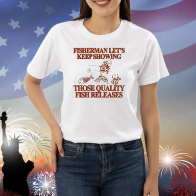 Fisherman let’s keep showing those quality fish releases Shirt