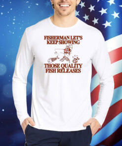 Fisherman let’s keep showing those quality fish releases Shirt