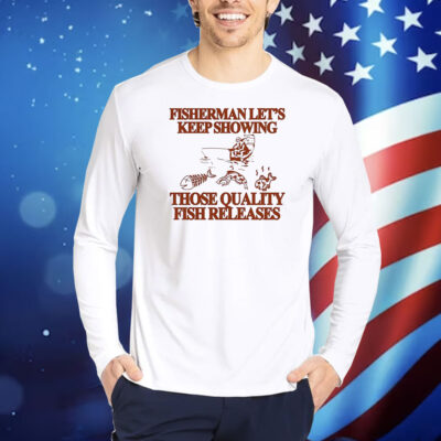 Fisherman let’s keep showing those quality fish releases Shirt