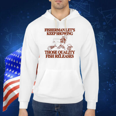 Fisherman let’s keep showing those quality fish releases Shirt