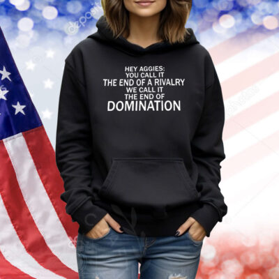 Hey Aggies you call it the end of a rivalry we call it the end of domination Shirt