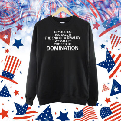 Hey Aggies you call it the end of a rivalry we call it the end of domination Shirt