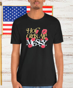 Hot Girls Are Messy Shirt