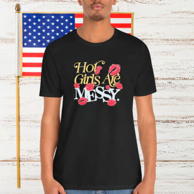 Hot Girls Are Messy Shirt