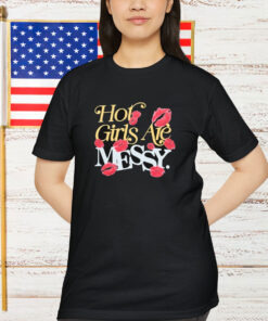 Hot Girls Are Messy Shirt