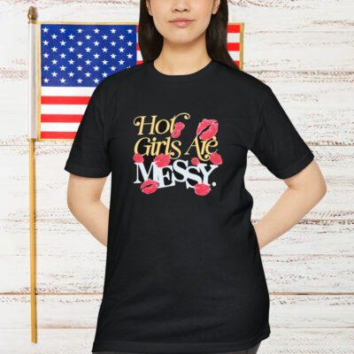 Hot Girls Are Messy Shirt