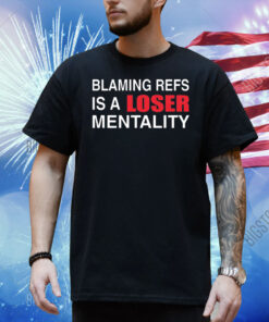How bout those Chiefs blaming refs is a loser mentality Shirt