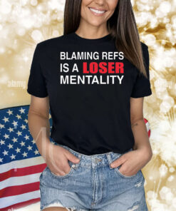How bout those Chiefs blaming refs is a loser mentality Shirt