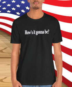 How’s It Gonna Be Shirt