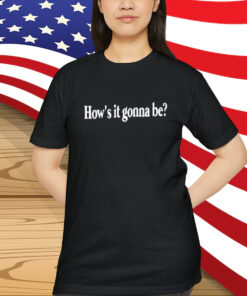 How’s It Gonna Be Shirt