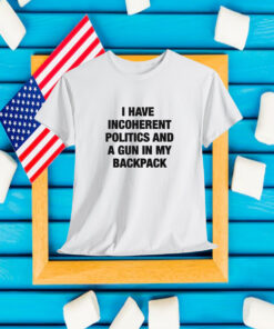 I Have Incoherent Politics And A Gun In My Backpack Shirt