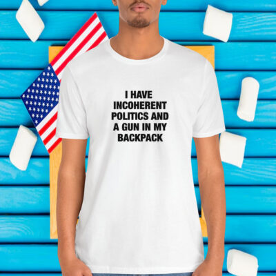 I Have Incoherent Politics And A Gun In My Backpack Shirt