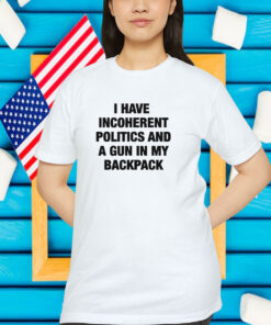 I Have Incoherent Politics And A Gun In My Backpack Shirt