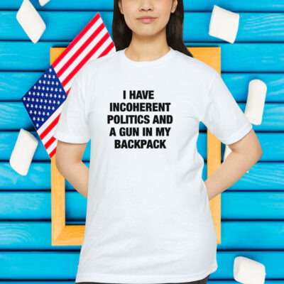 I Have Incoherent Politics And A Gun In My Backpack Shirt