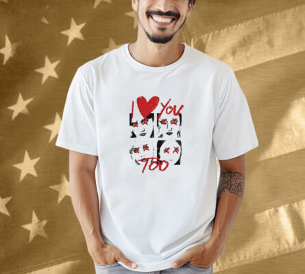 I Love You Too Eyes Shirt