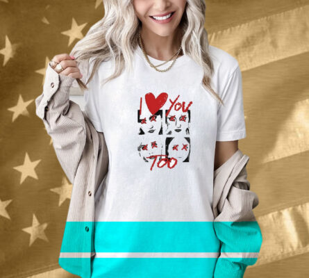 I Love You Too Eyes Shirt