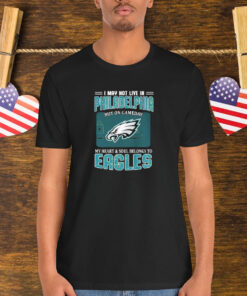 I May Not Live In Philadelphia But On Gameday My Heart And Soul Belongs To Philadelphia Eagles Shirt
