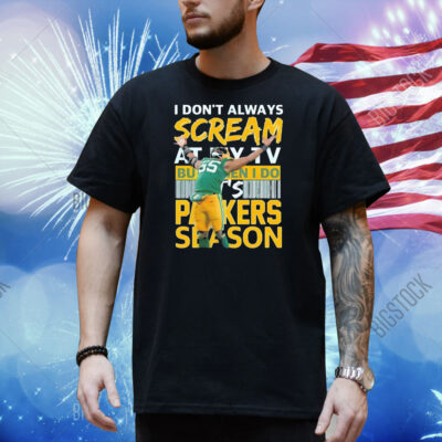 I don’t always scream at my TV but when I do it’s Green Bay Packers season Shirt