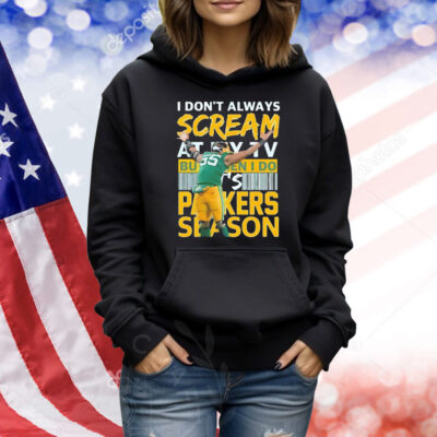 I don’t always scream at my TV but when I do it’s Green Bay Packers season Shirt