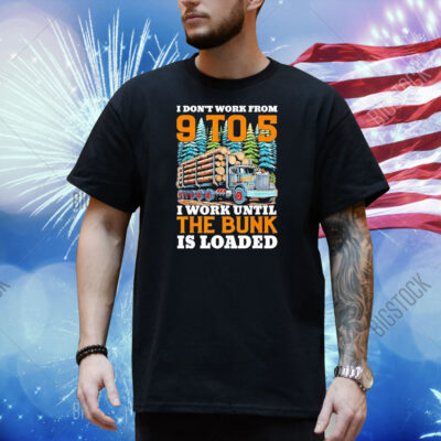 I don’t work from 9 to 5 I work until the bunk is loaded Shirt