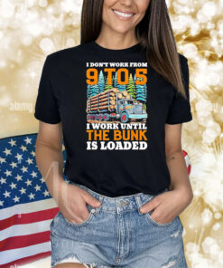 I don’t work from 9 to 5 I work until the bunk is loaded Shirt