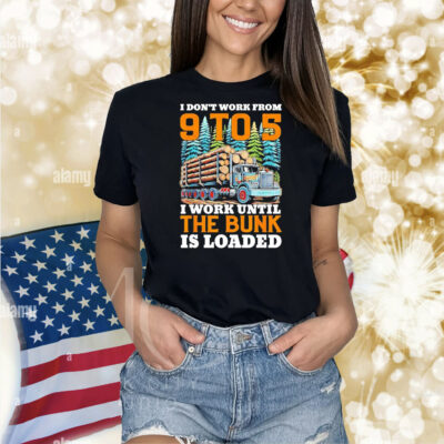 I don’t work from 9 to 5 I work until the bunk is loaded Shirt