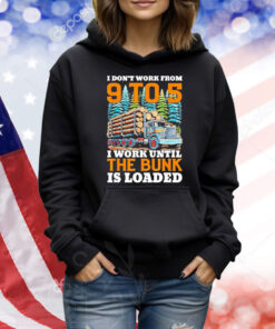 I don’t work from 9 to 5 I work until the bunk is loaded Shirt