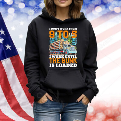 I don’t work from 9 to 5 I work until the bunk is loaded Shirt