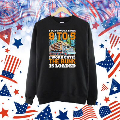 I don’t work from 9 to 5 I work until the bunk is loaded Shirt
