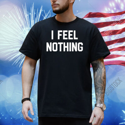 I feel nothing Shirt