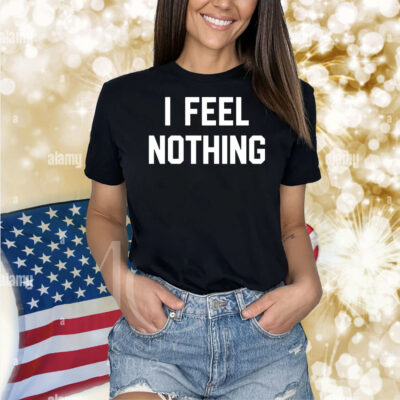 I feel nothing Shirt