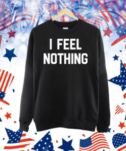 I feel nothing Shirt