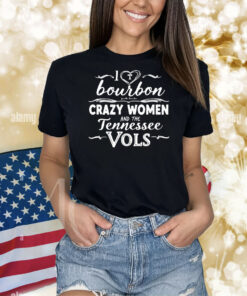 I love bourbon crazy women and the Tennessee Vols Shirt