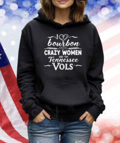I love bourbon crazy women and the Tennessee Vols Shirt