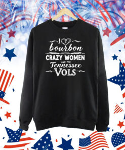 I love bourbon crazy women and the Tennessee Vols Shirt